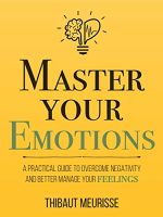 Master Your Emotions: A Practical Guide to Overcome Negativity and Better Manage Your Feelings Audiobook
