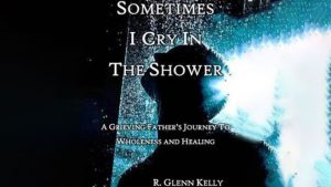 Sometimes I Cry in the Shower: A Grieving Father's Journey to Wholeness and Healing Audiobook